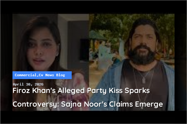 Firoz Khan's Alleged Party Kiss Sparks Controversy: Sajna Noor's Claims Emerge
