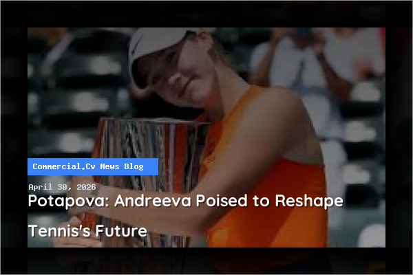Potapova: Andreeva Poised to Reshape Tennis's Future
