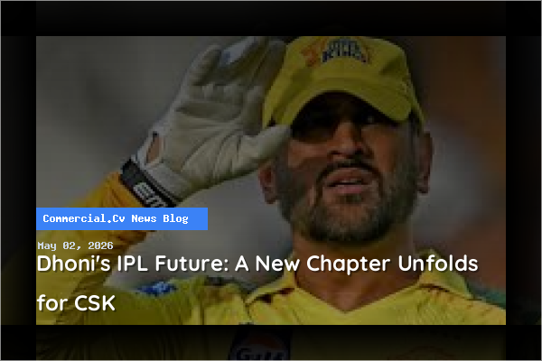 Dhoni's IPL Future: A New Chapter Unfolds for CSK